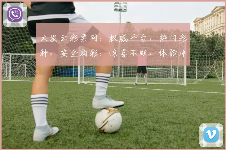 大发云彩票网，权威平台，热门彩种，安全购彩，惊喜不断，体验非凡